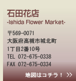 ĲŹ Ishida Flower Market 569-0071ܹлԾĮ1210 TEL:072-675-0338 FAX:072-675-0334